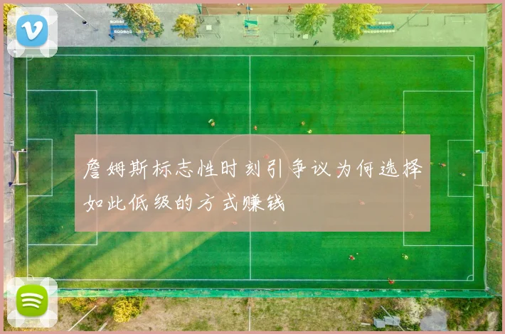 詹姆斯标志性时刻引争议为何选择如此低级的方式赚钱