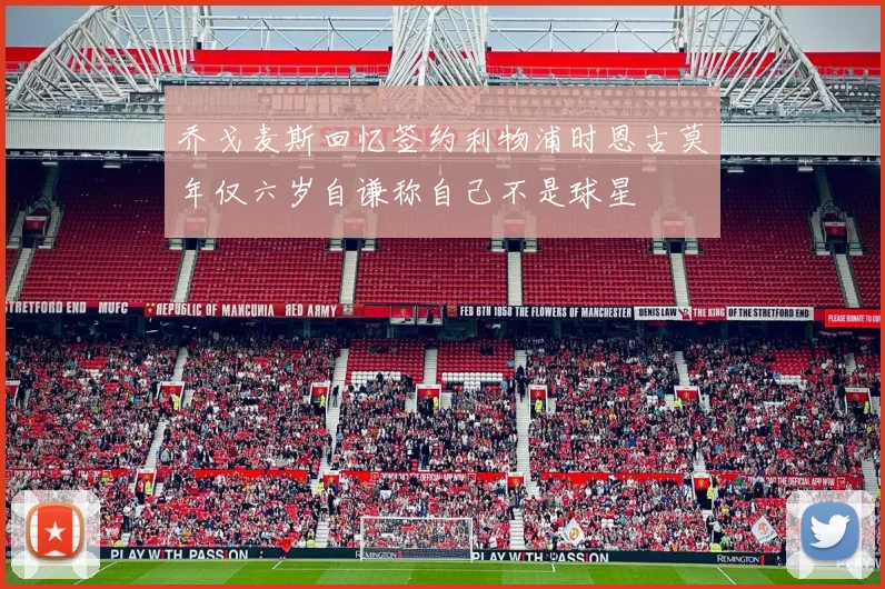 乔戈麦斯回忆签约利物浦时恩古莫年仅六岁自谦称自己不是球星