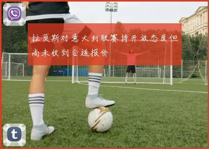 拉莫斯对意大利联赛持开放态度但尚未收到合适报价