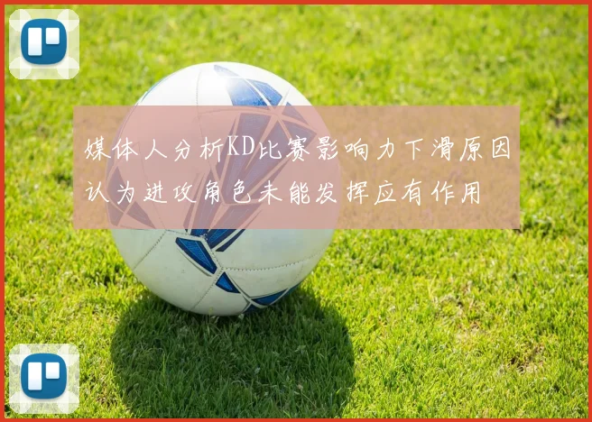 媒体人分析KD比赛影响力下滑原因认为进攻角色未能发挥应有作用