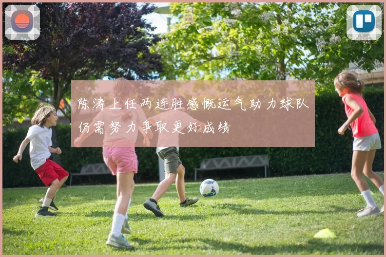陈涛上任两连胜感慨运气助力球队仍需努力争取更好成绩