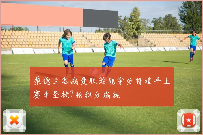 桑德兰客战曼联若能拿分将追平上赛季圣徒7轮积分成就