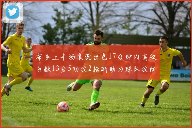 布克上半场表现出色17分钟内高效贡献13分5助攻2抢断助力球队攻防两端
