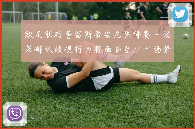 欧足联对普雷斯蒂安尼先停赛一场若确认歧视行为将面临至少十场禁赛处罚