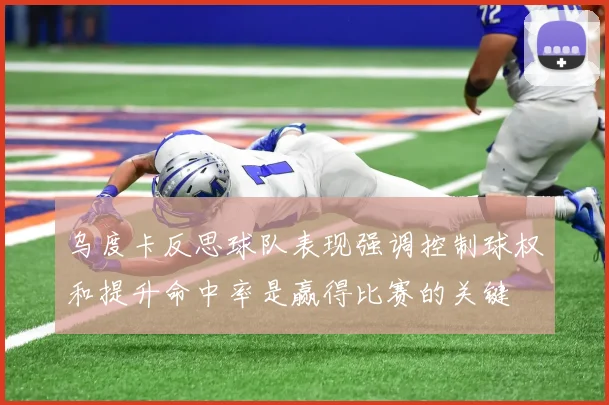 乌度卡反思球队表现强调控制球权和提升命中率是赢得比赛的关键