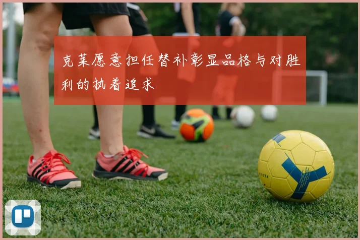 克莱愿意担任替补彰显品格与对胜利的执着追求