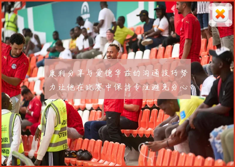 康利分享与爱德华兹的沟通技巧努力让他在比赛中保持专注避免分心