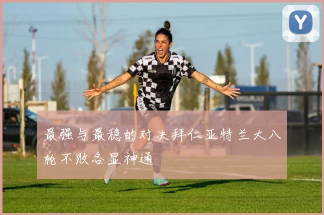 最强与最稳的对决拜仁亚特兰大八轮不败各显神通