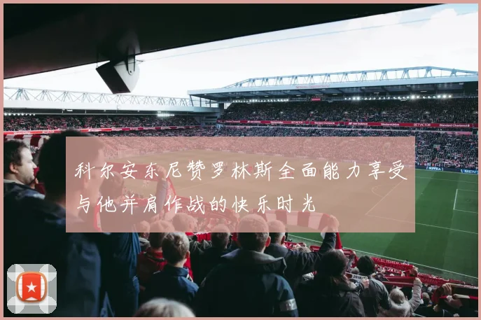 科尔安东尼赞罗林斯全面能力享受与他并肩作战的快乐时光