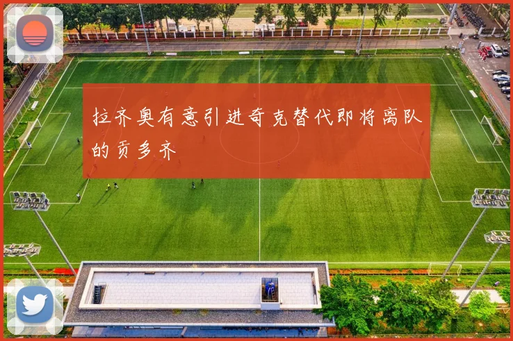 拉齐奥有意引进奇克替代即将离队的贡多齐